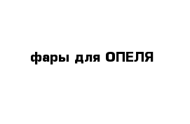 фары для ОПЕЛЯ